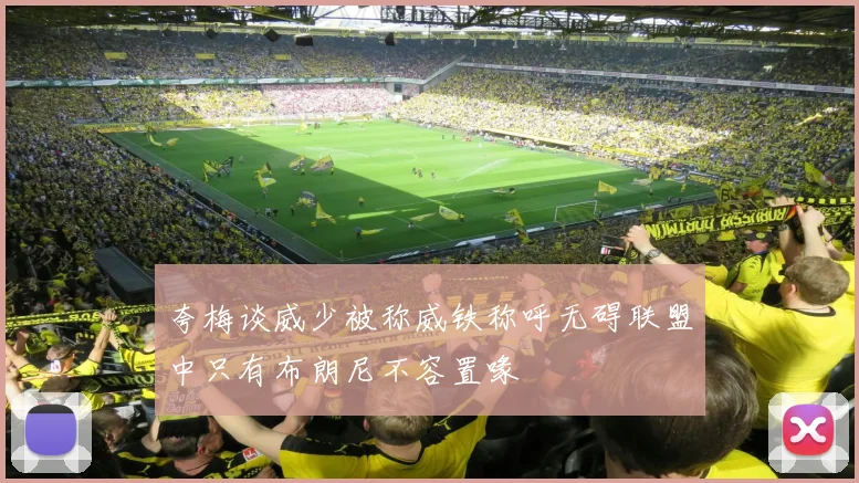 夸梅谈威少被称威铁称呼无碍联盟中只有布朗尼不容置喙