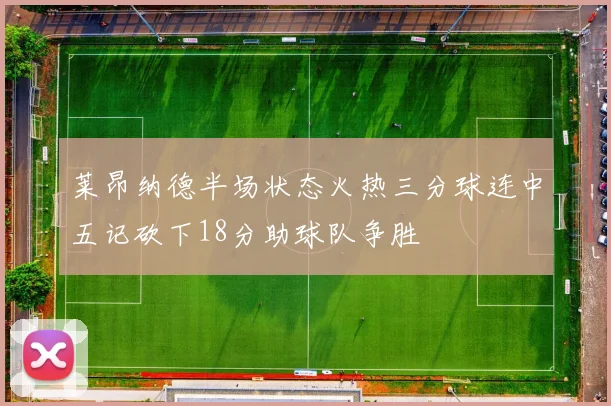 莱昂纳德半场状态火热三分球连中五记砍下18分助球队争胜