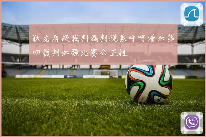 狄龙质疑裁判漏判现象呼吁增加第四裁判加强比赛公正性