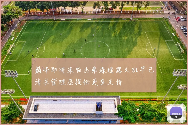 巅峰即将来临杰弗森透露文班早已请求管理层提供更多支持