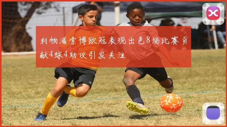 利物浦索博欧冠表现出色8场比赛贡献4球4助攻引发关注