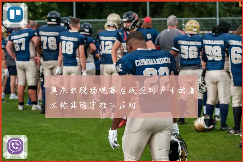 奥尼尔现场观赛后改变对卢卡的看法称其防守难以应对