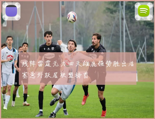 残阵雷霆无力回天雄鹿强势胜出活塞意外跃居联盟榜首