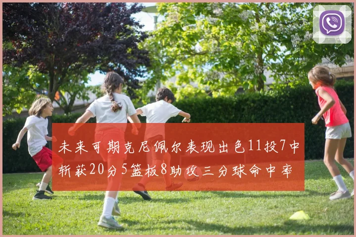 未来可期克尼佩尔表现出色11投7中斩获20分5篮板8助攻三分球命中率高达57