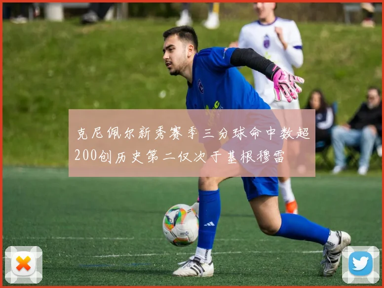 克尼佩尔新秀赛季三分球命中数超200创历史第二仅次于基根穆雷