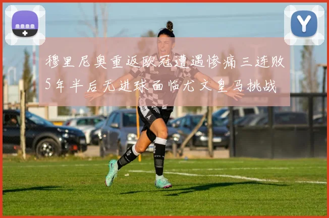 穆里尼奥重返欧冠遭遇惨痛三连败5年半后无进球面临尤文皇马挑战