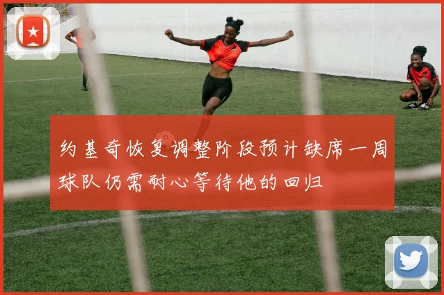 约基奇恢复调整阶段预计缺席一周球队仍需耐心等待他的回归