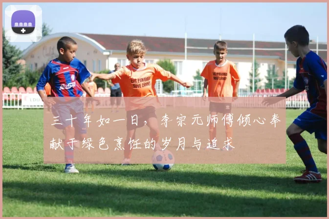 三十年如一日，李宗元师傅倾心奉献于绿色烹饪的岁月与追求